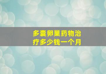 多囊卵巢药物治疗多少钱一个月