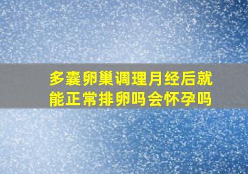 多囊卵巢调理月经后就能正常排卵吗会怀孕吗