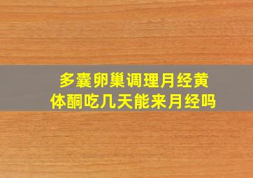 多囊卵巢调理月经黄体酮吃几天能来月经吗