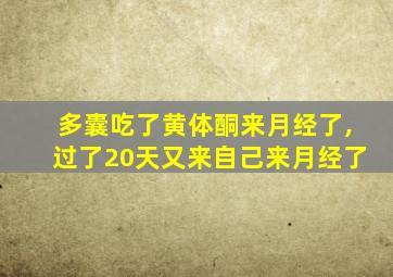 多囊吃了黄体酮来月经了,过了20天又来自己来月经了