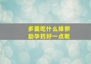 多囊吃什么排卵助孕药好一点呢