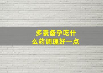 多囊备孕吃什么药调理好一点