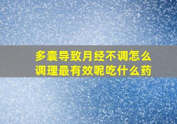 多囊导致月经不调怎么调理最有效呢吃什么药