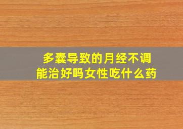 多囊导致的月经不调能治好吗女性吃什么药