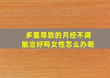 多囊导致的月经不调能治好吗女性怎么办呢