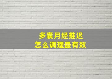 多囊月经推迟怎么调理最有效