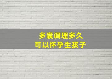 多囊调理多久可以怀孕生孩子