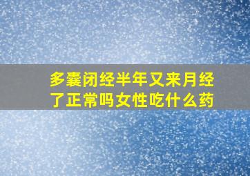 多囊闭经半年又来月经了正常吗女性吃什么药