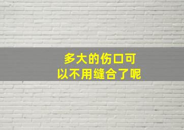 多大的伤口可以不用缝合了呢