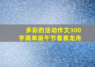 多彩的活动作文300字简单端午节看赛龙舟