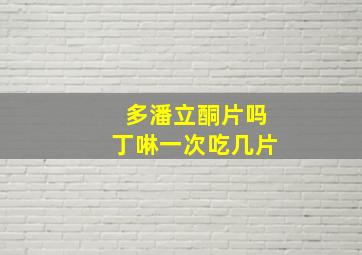 多潘立酮片吗丁啉一次吃几片