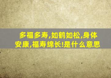 多福多寿,如鹤如松,身体安康,福寿绵长!是什么意思