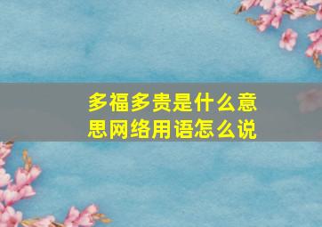 多福多贵是什么意思网络用语怎么说