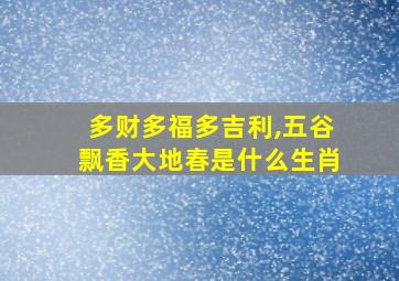 多财多福多吉利,五谷飘香大地春是什么生肖