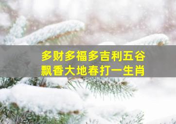 多财多福多吉利五谷飘香大地春打一生肖