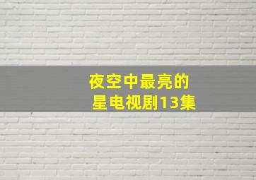 夜空中最亮的星电视剧13集