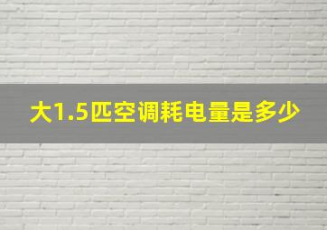 大1.5匹空调耗电量是多少