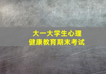 大一大学生心理健康教育期末考试