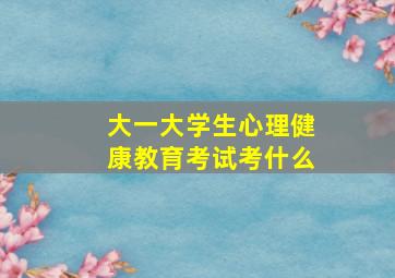 大一大学生心理健康教育考试考什么