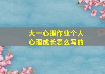 大一心理作业个人心理成长怎么写的