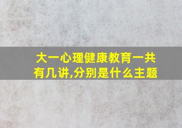 大一心理健康教育一共有几讲,分别是什么主题