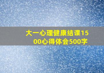 大一心理健康结课1500心得体会500字