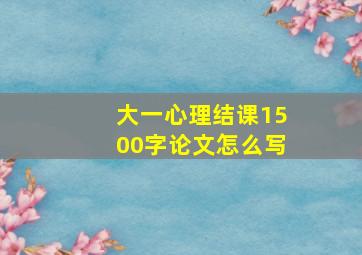 大一心理结课1500字论文怎么写