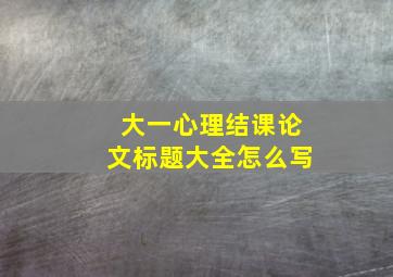 大一心理结课论文标题大全怎么写