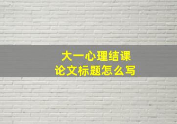 大一心理结课论文标题怎么写