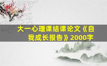 大一心理课结课论文《自我成长报告》2000字