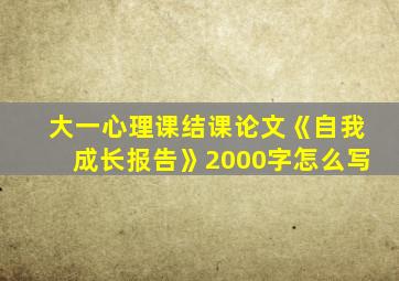 大一心理课结课论文《自我成长报告》2000字怎么写