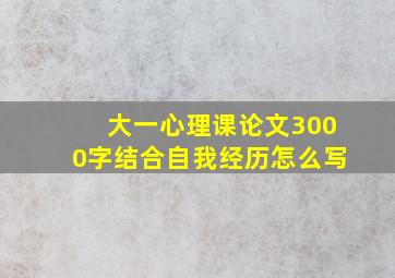 大一心理课论文3000字结合自我经历怎么写