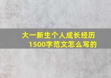 大一新生个人成长经历1500字范文怎么写的