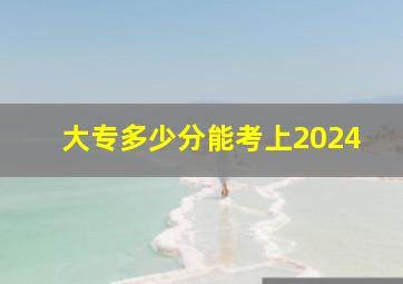 大专多少分能考上2024