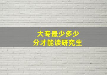 大专最少多少分才能读研究生