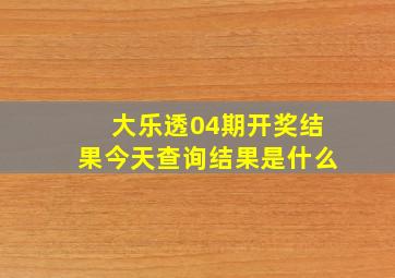 大乐透04期开奖结果今天查询结果是什么