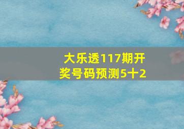 大乐透117期开奖号码预测5十2