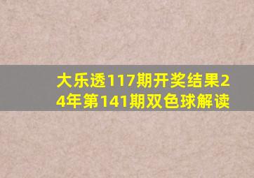 大乐透117期开奖结果24年第141期双色球解读