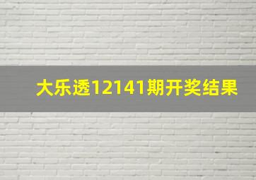 大乐透12141期开奖结果