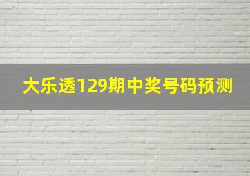 大乐透129期中奖号码预测