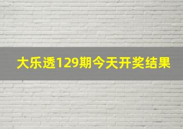 大乐透129期今天开奖结果