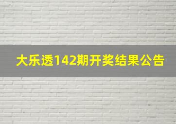 大乐透142期开奖结果公告