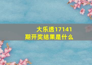 大乐透17141期开奖结果是什么