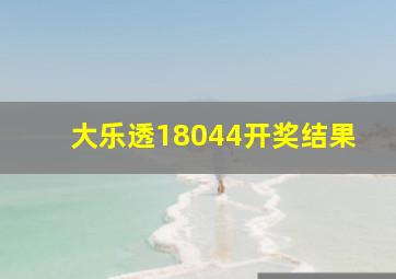 大乐透18044开奖结果