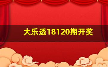 大乐透18120期开奖