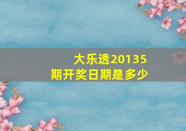 大乐透20135期开奖日期是多少