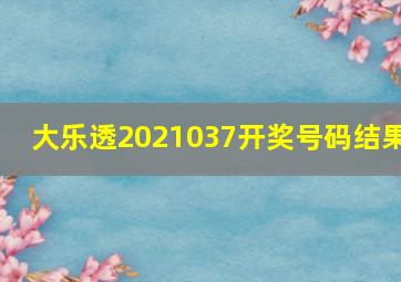 大乐透2021037开奖号码结果