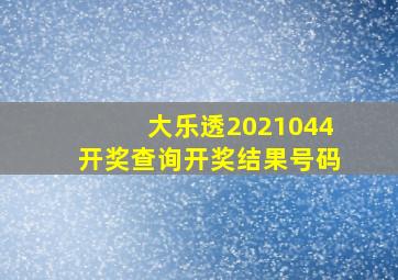 大乐透2021044开奖查询开奖结果号码