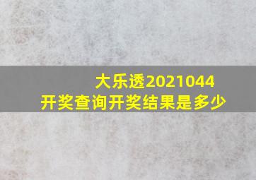 大乐透2021044开奖查询开奖结果是多少