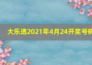 大乐透2021年4月24开奖号码